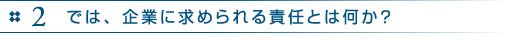 2　では、企業に求められる責任とは何か？