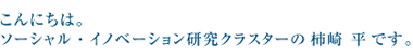 こんにちは。ソーシャル・イノベーション研究クラスターの 柿崎 平 です。