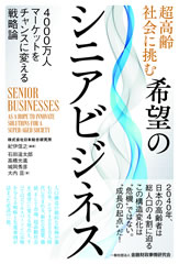 超高齢社会に挑む希望のシニアビジネス: 4000万人マーケットをチャンスに変える戦略論